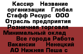 Кассир › Название организации ­ Глобал Стафф Ресурс, ООО › Отрасль предприятия ­ Розничная торговля › Минимальный оклад ­ 22 500 - Все города Работа » Вакансии   . Ненецкий АО,Нижняя Пеша с.